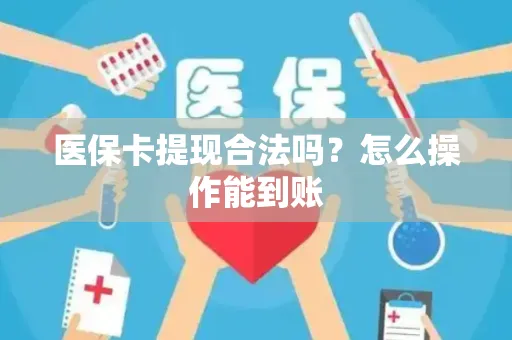 医保卡提现合法吗？怎么操作能到账