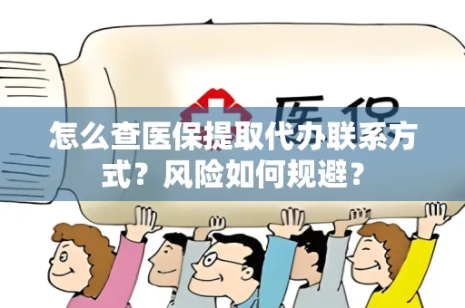怎么查医保提取代办联系方式？风险如何规避？